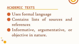 ● Uses formal language
● Contains lists of sources and
references
● Informative, argumentative, or
objective in nature.
ACADEMIC TEXTS
 