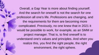 Overall, a Gap Year is more about finding yourself.
And the search for oneself is not the search for one
profession all on...