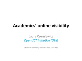 Academics’ online visibility

       Laura Czerniewicz
     OpenUCT Initiative (OUI)
     Shihaam Donnelly, Travis Noakes, Eve Gray
 
