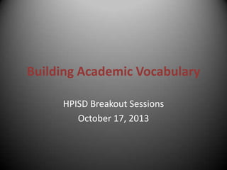 Building Academic Vocabulary
HPISD Breakout Sessions
October 17, 2013

 