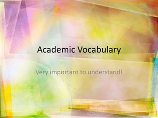 Academic Vocabulary
Very important to understand!
 