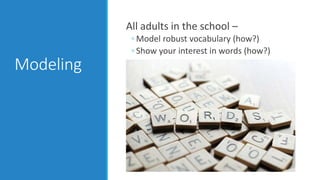 Modeling
All adults in the school –
◦ Model robust vocabulary (how?)
◦ Show your interest in words (how?)
 