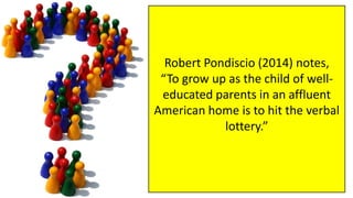 Robert Pondiscio (2014) notes,
“To grow up as the child of well-
educated parents in an affluent
American home is to hit the verbal
lottery.”
 