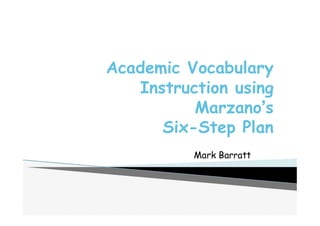 Academic Vocabulary
Instruction using
Marzano’s
Six-Step Plan
* 1
Mark Barratt
 