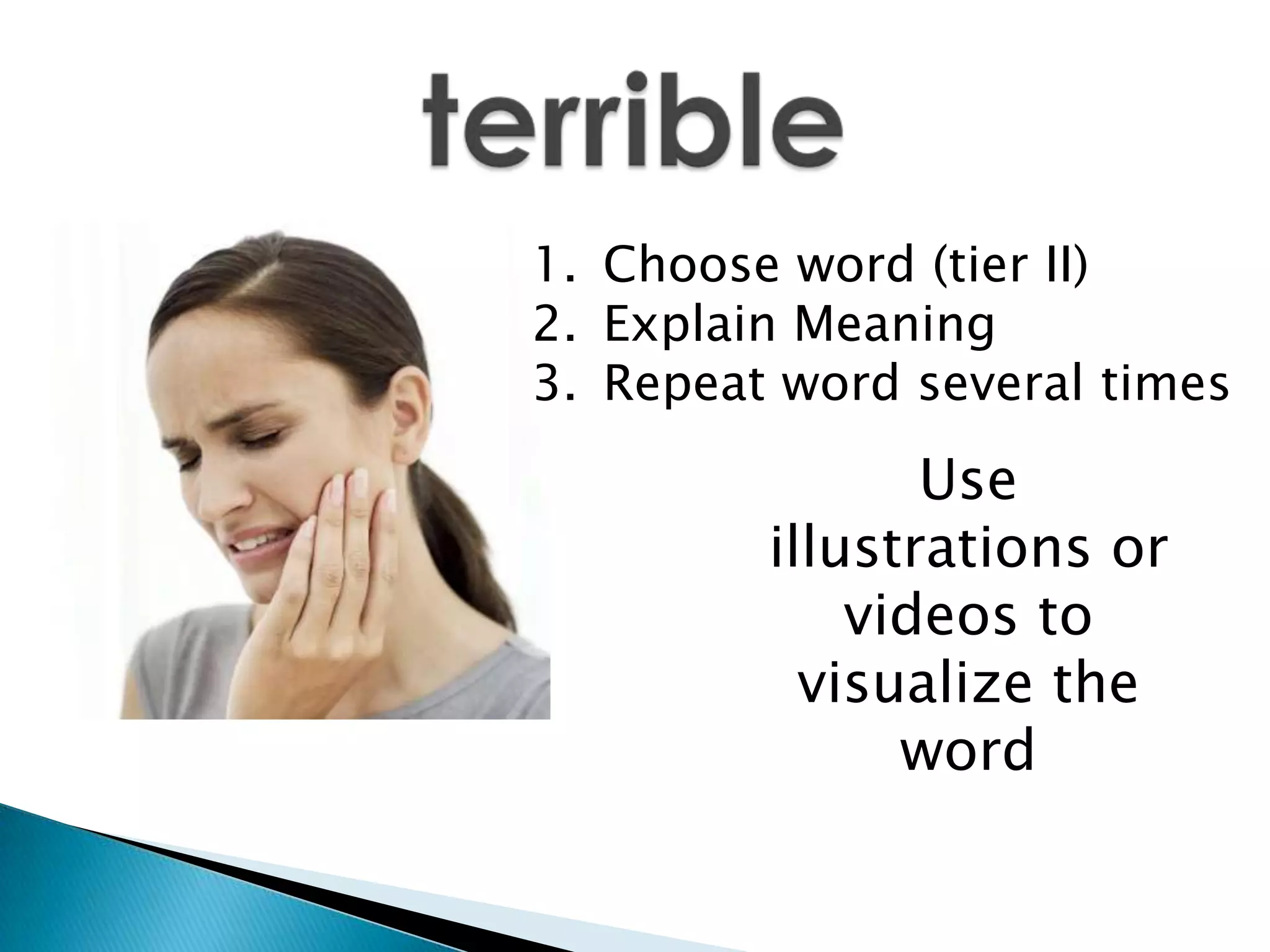 Use
illustrations or
videos to
visualize the
word
1. Choose word (tier II)
2. Explain Meaning
3. Repeat word several times
 