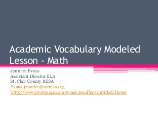 Academic Vocabulary Modeled
Lesson - Math
Jennifer Evans
Assistant Director ELA
St. Clair County RESA
Evans.jennifer@sccresa.org
http://www.protopage.com/evans.jennifer#Untitled/Home

 