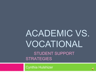 ACADEMIC VS.
VOCATIONAL
   STUDENT SUPPORT
STRATEGIES

Cynthia Hulshizer
 