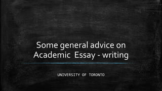 Some general advice on
Academic Essay - writing
UNIVERSITY OF TORONTO
 
