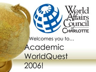 Academic WorldQuest 2006! Welcomes you to… 