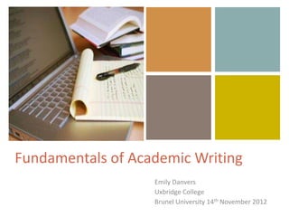 +




Fundamentals of Academic Writing
                   Emily Danvers
                   Uxbridge College
                   Brunel University 14th November 2012
 