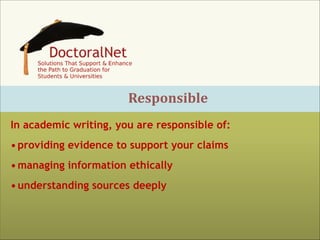 Responsible
In academic writing, you are responsible of:
• providing evidence to support your claims
• managing information ethically
• understanding sources deeply

 