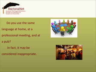 Do	
  you	
  use	
  the	
  same	
  
language	
  at	
  home,	
  at	
  a	
  
professional	
  mee+ng,	
  and	
  at	
  
a	
  pub?	
  
	
  In	
  fact,	
  it	
  may	
  be	
  
considered	
  inappropriate.	
  

4

 