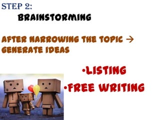 Step 2:
Brainstorming
after narrowing the topic 
generate ideas
•Listing
•Free writing
 