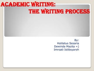 ACADEMIC WRITING:
The writing Process
By:
Holilatus Sesaria
Dewinda Mazita =)
Imroati Istibsyaroh
 