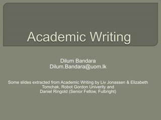 Dilum Bandara
Dilum.Bandara@uom.lk
Some slides extracted from Academic Writing by Liv Jonassen & Elizabeth
Tomchak, Robot ...