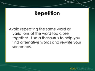Repetition
Avoid repeating the same word or
variations of the word too close
together. Use a thesaurus to help you
find alternative words and rewrite your
sentences.
 