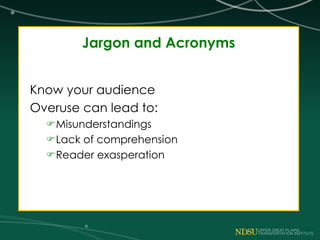 Jargon and Acronyms
Know your audience
Overuse can lead to:
Misunderstandings
Lack of comprehension
Reader exasperation
 