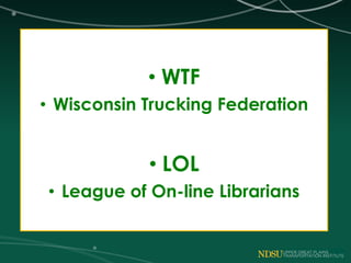 • WTF
• Wisconsin Trucking Federation
• LOL
• League of On-line Librarians
 