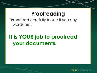 Proofreading
“Proofread carefully to see if you any
words out.”
It is YOUR job to proofread
your documents.
 