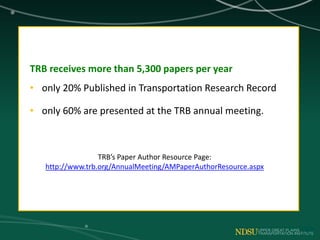 TRB receives more than 5,300 papers per year
• only 20% Published in Transportation Research Record
• only 60% are presented at the TRB annual meeting.
TRB’s Paper Author Resource Page:
http://www.trb.org/AnnualMeeting/AMPaperAuthorResource.aspx
 