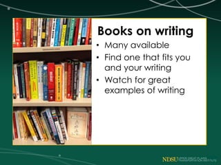 Books on writing
• Many available
• Find one that fits you
and your writing
• Watch for great
examples of writing
 