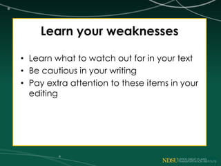 Learn your weaknesses
• Learn what to watch out for in your text
• Be cautious in your writing
• Pay extra attention to these items in your
editing
 