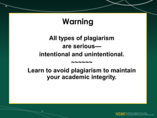 Warning
All types of plagiarism
are serious—
intentional and unintentional.
~~~~~~
Learn to avoid plagiarism to maintain
your academic integrity.
 