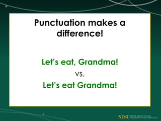 Punctuation makes a
difference!
Let’s eat, Grandma!
vs.
Let’s eat Grandma!
 