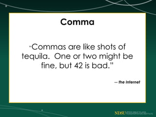 Comma
“Commas are like shots of
tequila. One or two might be
fine, but 42 is bad.”
-- the Internet
 