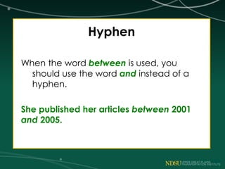 Hyphen
When the word between is used, you
should use the word and instead of a
hyphen.
She published her articles between 2001
and 2005.
 