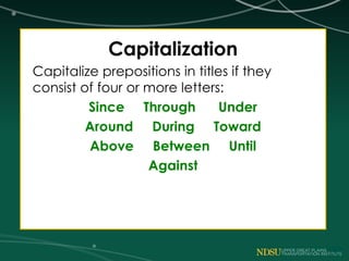 Capitalization
Capitalize prepositions in titles if they
consist of four or more letters:
Since Through Under
Around During Toward
Above Between Until
Against
 