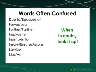 Words Often Confused
Due to/Because of
Fewer/Less
Further/Farther
Imply/Infer
In/Into/In to
Insure/Ensure/Assure
Lay/Lie
Like/As
When
in doubt,
look it up!
 