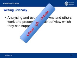 Writing Critically
• Analysing and evaluation owns and others
work and presenting a point of view which
they can support
Session 2 11
 
