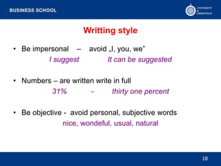 Writting style
• Be impersonal – avoid „I, you, we”
I suggest It can be suggested
• Numbers – are written write in full
31% - thirty one percent
• Be objective - avoid personal, subjective words
nice, wondeful, usual, natural
18
 