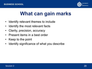 What can gain marks
• Identify relevant themes to include
• Identify the most relevant facts
• Clarity, precision, accuracy
• Present items in a best order
• Keep to the point
• Identify significance of what you describe
20Session 2
 