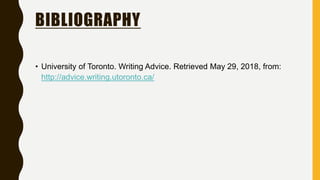 BIBLIOGRAPHY
• University of Toronto. Writing Advice. Retrieved May 29, 2018, from:
http://advice.writing.utoronto.ca/
 