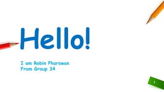 I am Robin Pharswan
From Group 34
1
Hello!
 