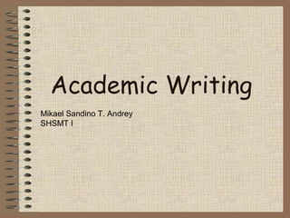 Academic Writing
Mikael Sandino T. Andrey
SHSMT I
 
