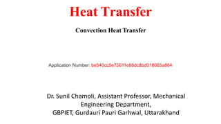 Heat Transfer
Convection Heat Transfer
Dr. Sunil Chamoli, Assistant Professor, Mechanical
Engineering Department,
GBPIET, Gurdauri Pauri Garhwal, Uttarakhand
Application Number: be540cc5e75611e98dc8bd018065a864
 