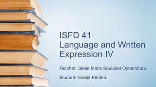 ISFD 41
Language and Written
Expression IV
Teacher: Stella Maris Saubidet Oyhamburu
Student: Noelia Peralta
 