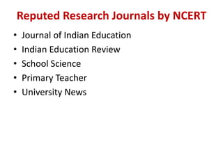 Reputed	Research	Journals	by	NCERT
• Journal	of	Indian	Education
• Indian	Education	Review
• School	Science
• Primary	Teacher
• University	News
 
