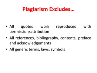 Plagiarism	Excludes…
• All quoted work reproduced with
permission/attribution
• All references, bibliography, contents, preface
and acknowledgements
• All generic terms, laws, symbols
 