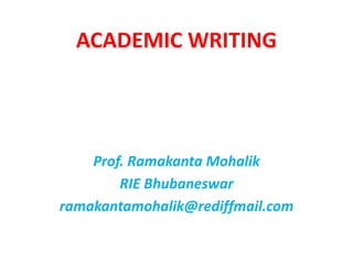 ACADEMIC	WRITING	
Prof.	Ramakanta Mohalik
RIE	Bhubaneswar
ramakantamohalik@rediffmail.com
 