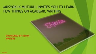 MUSYOKI K MUTUKU INVITES YOU TO LEARN
FEW THINGS ON ACADEMIC WRITING
SPONSORED BY KENYA
WRITERS
4/3/2021
 