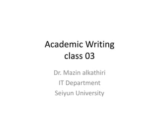 Academic Writing
class 03
Dr. Mazin alkathiri
IT Department
Seiyun University
 