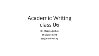 Academic Writing
class 06
Dr. Mazin alkathiri
IT Department
Seiyun University
 