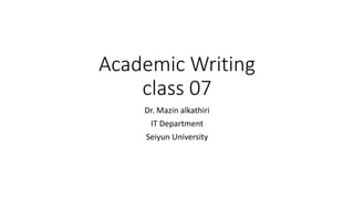 Academic Writing
class 07
Dr. Mazin alkathiri
IT Department
Seiyun University
 