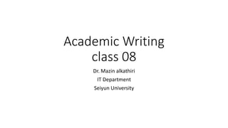 Academic Writing
class 08
Dr. Mazin alkathiri
IT Department
Seiyun University
 