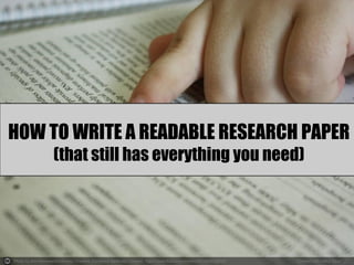 HOW TO WRITE A READABLE RESEARCH PAPER
(that still has everything you need)
 