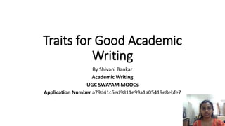Traits for Good Academic
Writing
By Shivani Bankar
Academic Writing
UGC SWAYAM MOOCs
Application Number a79d41c5ed9811e99a1a05419e8ebfe7
 